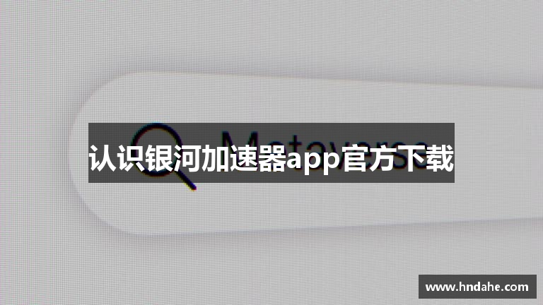 认识银河加速器app官方下载